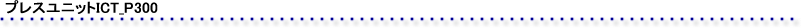 プレスユニットICT_P300