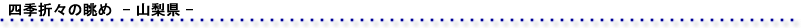 四季折々の眺め　ー山梨県ー